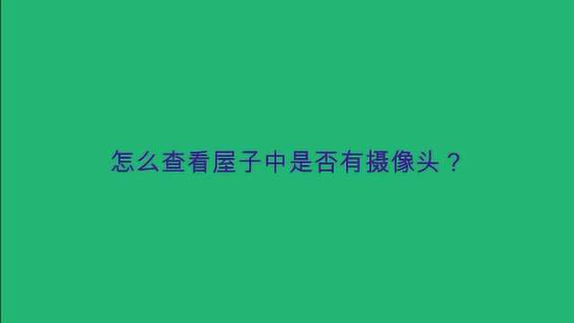 怎么查看屋子中是否有摄像头?