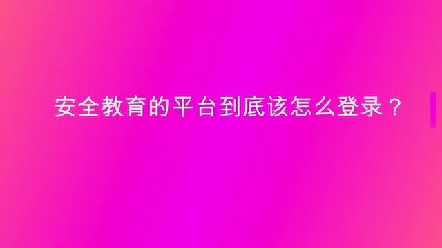 安全教育的平台到底该怎么登录?