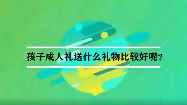 孩子成人礼送什么礼物比较好呢?