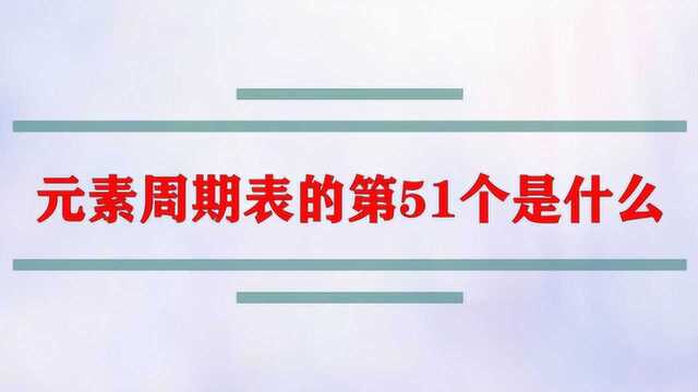 元素周期表的第51个是什么