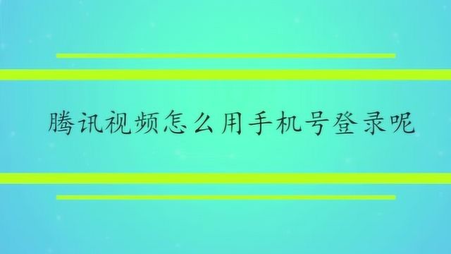 腾讯视频怎么用手机号登录呢