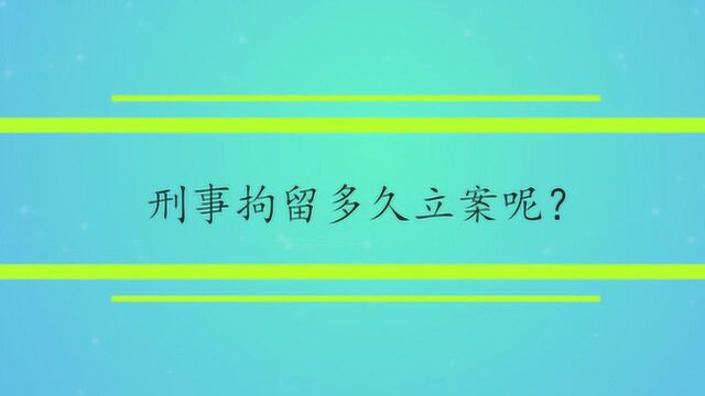 刑事拘留多久立案呢?