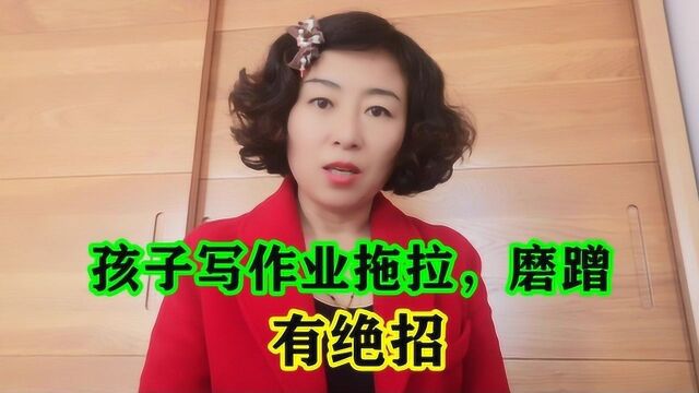 孩子写作业拖拉磨蹭散慢怎么办?有好方法.看我的绝招吧