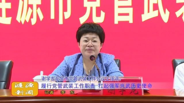 谢学龙:履行党管武装工作职责 扛起强军兴武历史使命