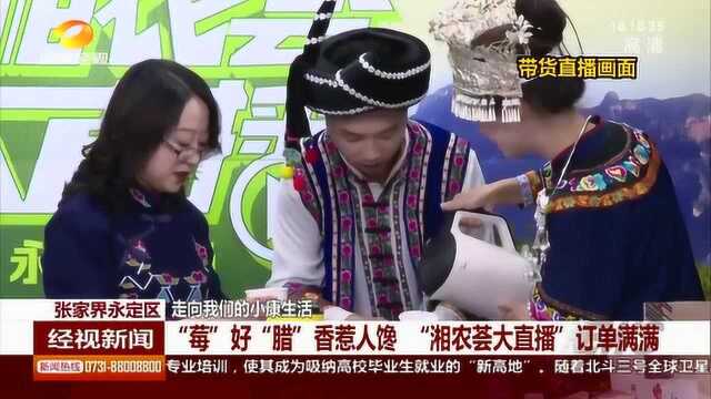 “莓”好“腊”香惹人嘴馋 “湘农荟大直播”订单满满