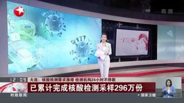 大连:核酸检测需求激增 检测机构24小时不停歇——已累计完成核酸检测采样296万份