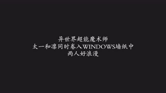 异世界超能魔术师:太一和凛同时卷入WINDOWS墙纸中,两人好浪漫