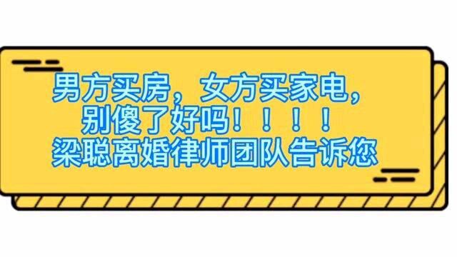 别再傻了,男方买房,女方买家电了 ,离婚律师梁聪团队告诉您