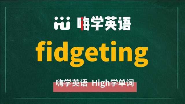 fidgeting是fidget的现在分词,你知道它是什么意思吗?