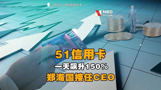 51信用卡一天飙升150%,郑海国接任CEO