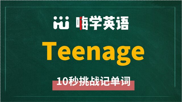 英语单词teenage是什么意思,同根词有吗,同近义词有哪些,相关短语呢,可以怎么使用,你知道吗