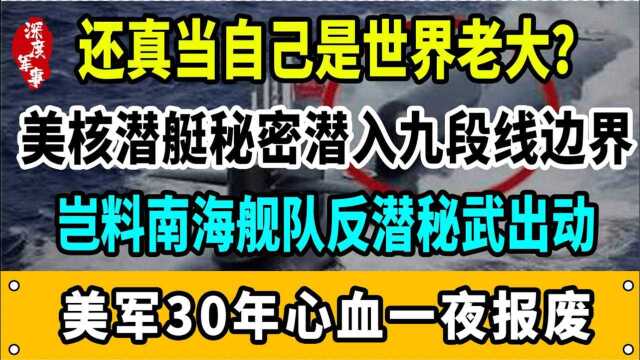 核潜艇秘密潜入九段线边界,岂料南海舰队反潜秘武出动,美30年心血一夜报废