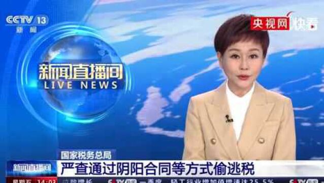 国家税务总局:严查通过“阴阳合同”等方式偷逃税