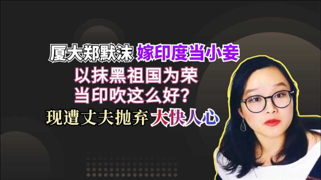 厦大郑默沫嫁印度当小妾,以抹黑祖国为荣,遭丈夫抛弃大快人心