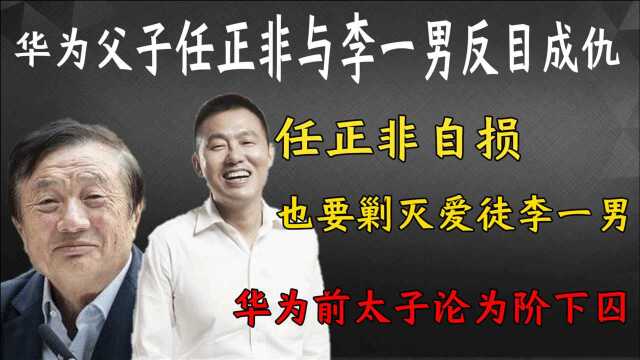 任正非李一男父子反目成仇!李一男为何背叛华为?天才沦为阶下囚