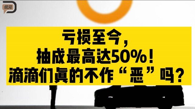 亏损至今,抽成最高达50%,滴滴们真的不作“恶”吗?