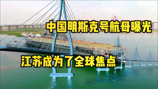 中国“明斯克号”航母曝光,江苏成为全球焦点