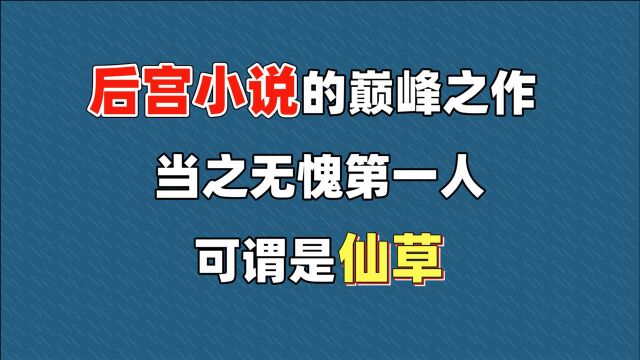 后宫小说的巅峰之作,他是当之无愧的第一人,可谓是仙草!