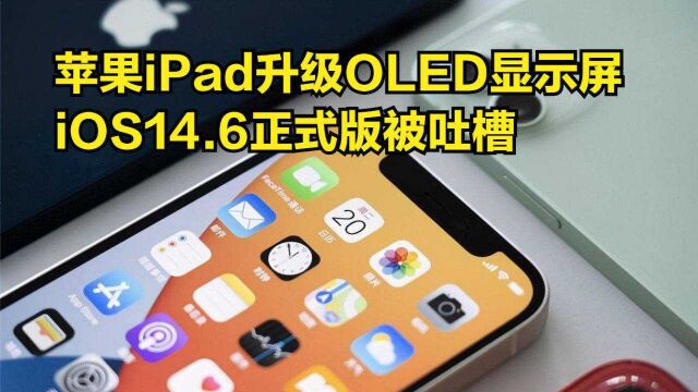 苹果iPad升级OLED显示屏,iOS14.6正式版被吐槽:续航换降速