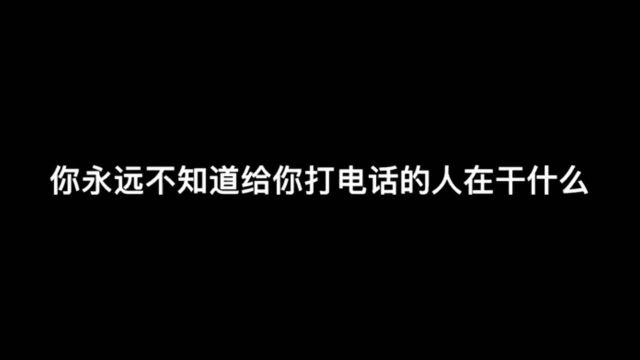 你或许永远都不知道你打电话的人在干嘛!这就是现实!