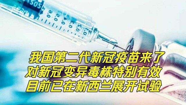 我国第二代新冠疫苗在新西兰接种试验,对新冠变异毒株特别有效!