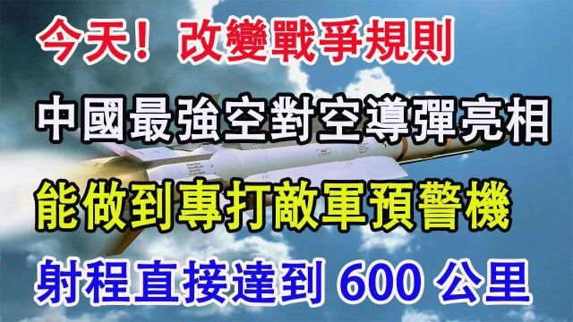 改变战争规则,中国最强空对空导弹,能做到专打敌军预警机,射程直接达到600公里