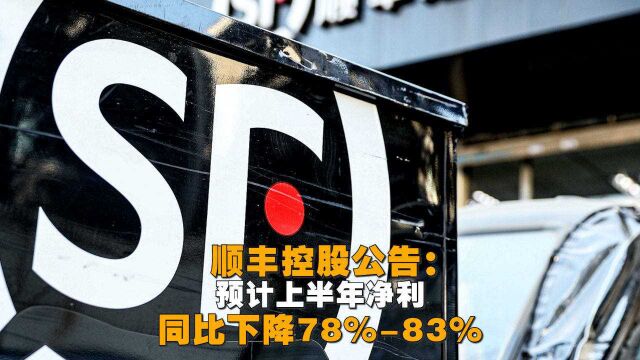 顺丰控股发布公告:预计上半年净利同比下降78%83%