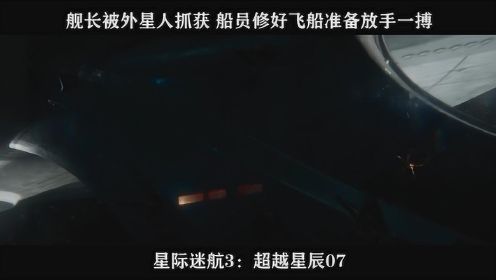 星际迷航3：超越星辰-07，舰长被外星人抓获，船员修好飞船准备放手一搏