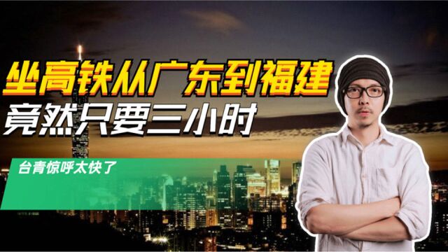 台湾打工仔:从广东坐高铁到福建竟然只要3小时,这就是中国速度