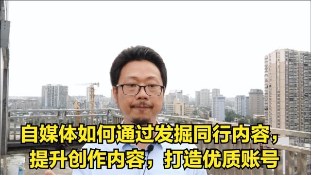 自媒体如何通过发掘同行内容,提升创作内容,打造优质账号