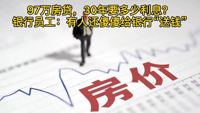 97万房贷,30年要还多少利息?银行员工:有人还傻傻给银行送钱