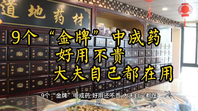 9个“金牌”中成药,好用还不贵,大夫自己都在用,收藏备用