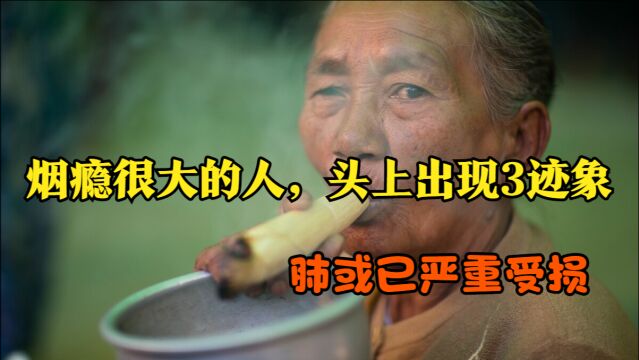 烟瘾很大的人,头上出现3“迹象”,肺或已严重受损,及时养肺