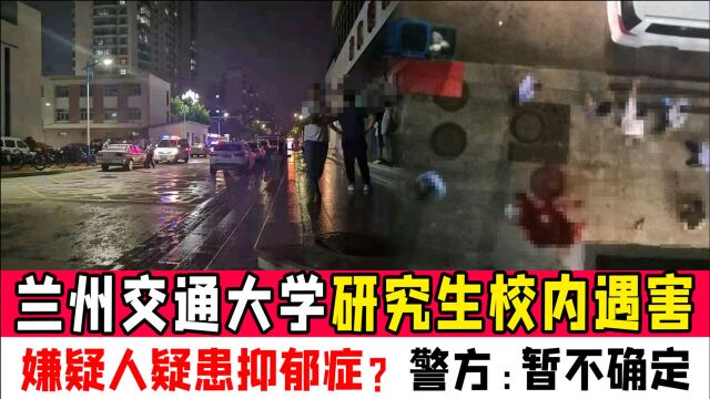 兰州交通大学研究生校内遇害,嫌疑人疑患抑郁症?警方:暂不确定,凶手已被刑拘