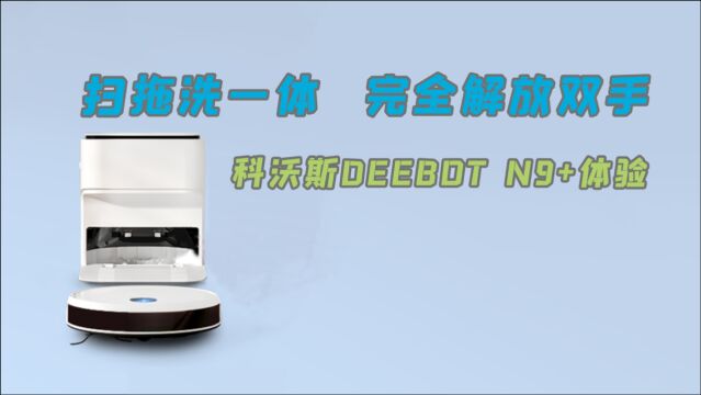 科沃斯DEEBOT N9+体验:扫拖洗一体,完全解放双手