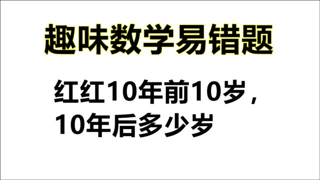 趣味数学易错题:红红10年前10岁,10年后多少岁