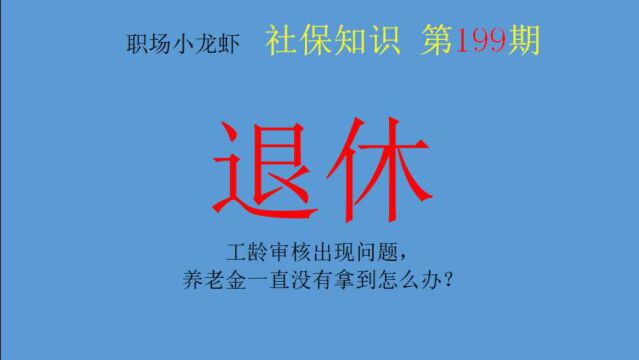 第199期:上月退休,但是工龄审核出现问题,养老金一直没有拿到怎么办?