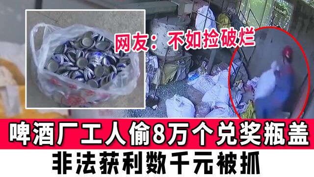 啤酒厂工人偷8万个兑奖瓶盖!非法获利数千元被抓,网友:不如捡破烂