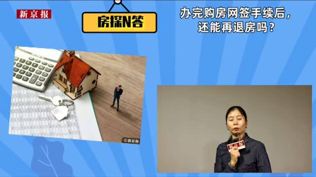 房探N答|办完购房网签手续后,还能再退房吗?