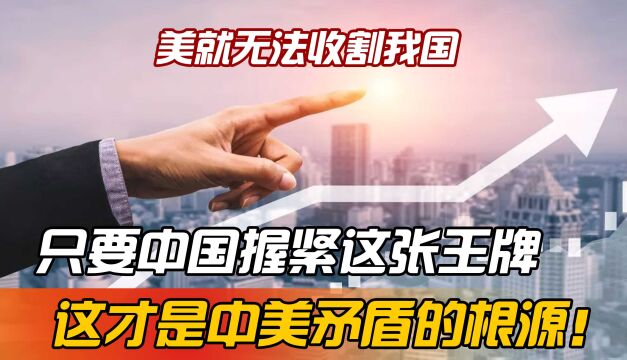 这才是中美矛盾根源!只要中国握有这一王牌,美国就别想收割我国