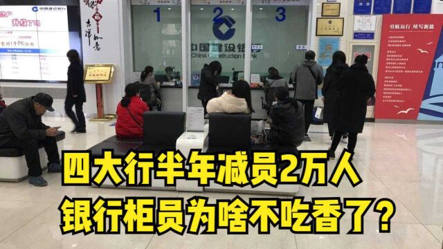 四大行半年“疯狂”减员2万人,银行柜员为啥不吃香了?