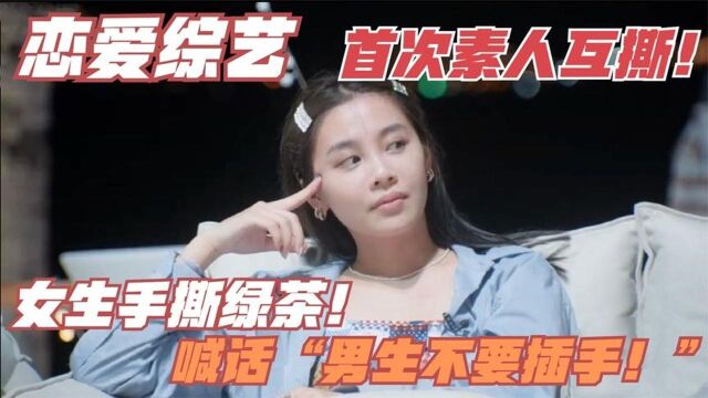 恋综史上首次互撕,女生手撕绿茶,喊话“男生不要插手!”