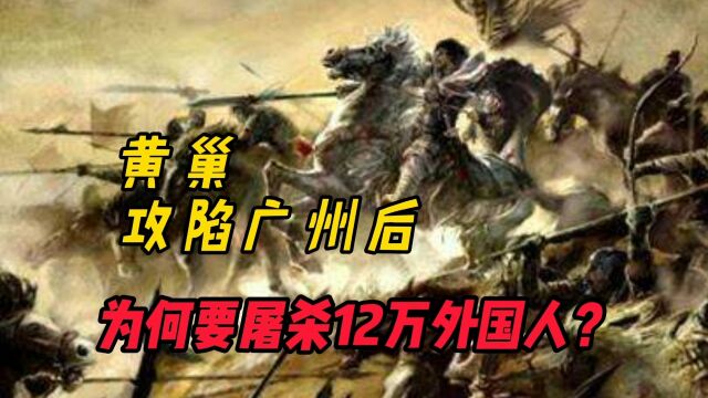 黄巢攻陷广州后,为何下令屠城,并杀死定居在当地的12万外国人?