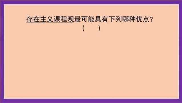 教育公共基础:存在主义课程观可能具有下列哪种优点?