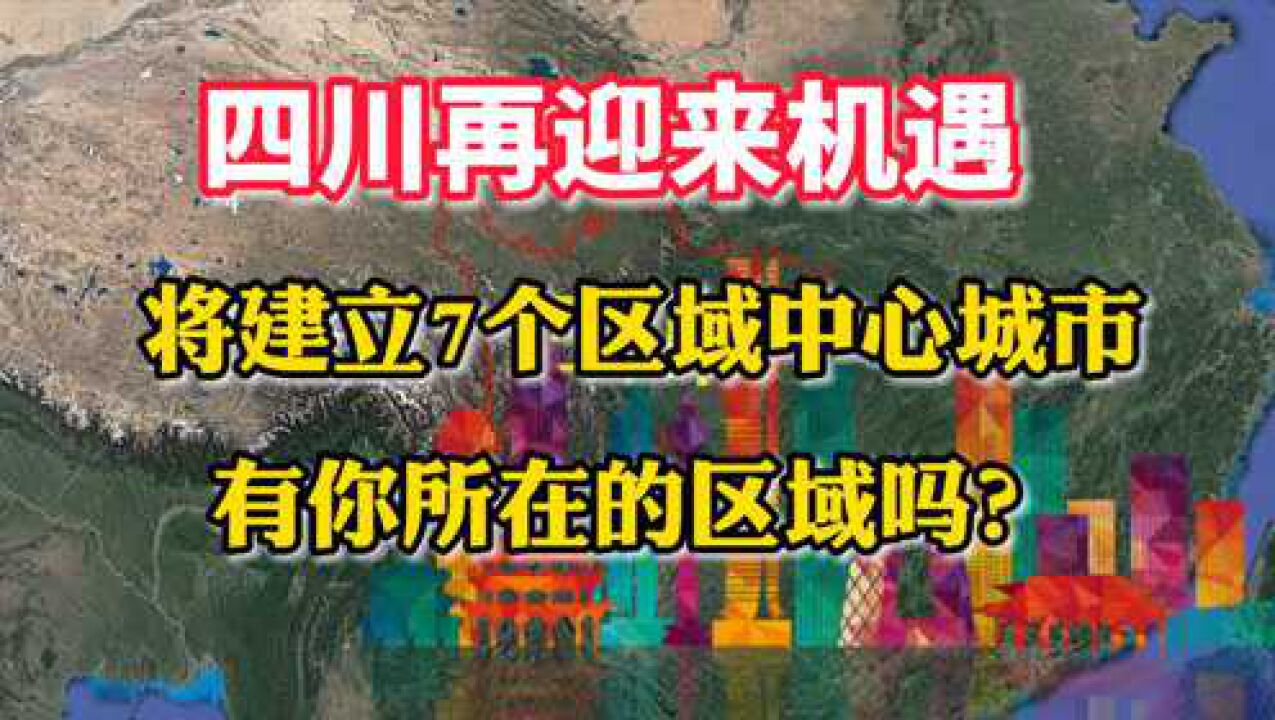 四川再迎来机遇,将建立7个区域中心城市,有你所在的区域吗?