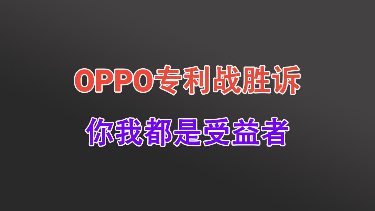 OPPO恭喜了!国产厂商专利战胜诉,我们每个人都可以少掏钱!