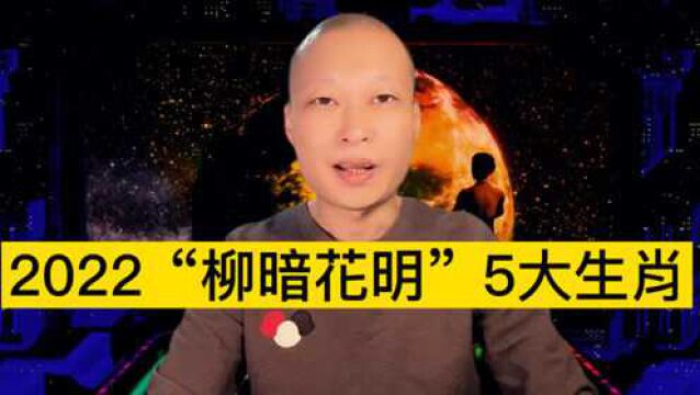 2022虎年“柳暗花明”5大生肖!来看看