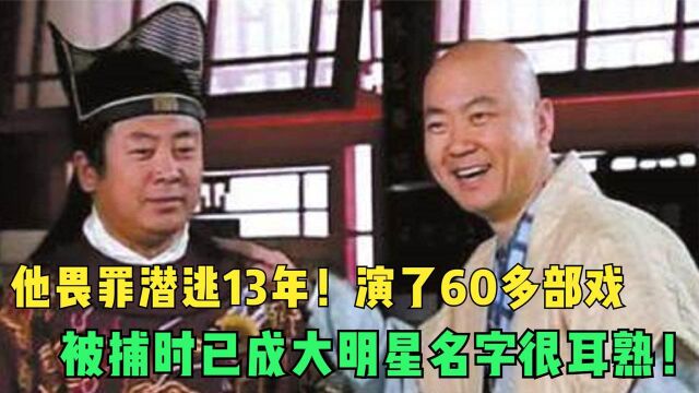 他畏罪潜逃13年!演了60多部戏,被捕时已成大明星名字很耳熟!