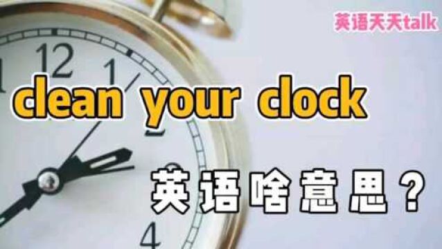 英语“clean your clock”,翻译挺有意思,很难想到