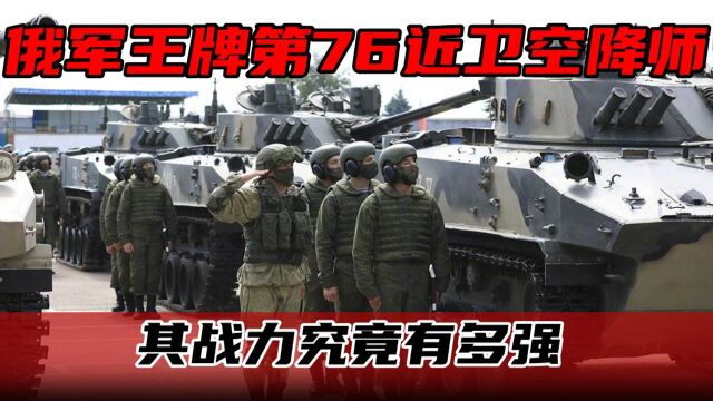 俄军最强王牌第76近卫空降师,被视为民族骄傲,其战力究竟有多强